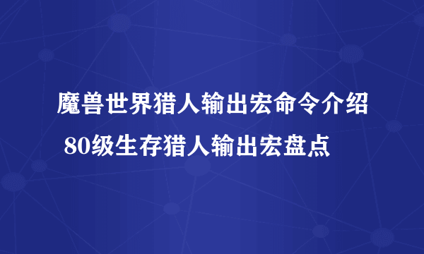 魔兽世界猎人输出宏命令介绍 80级生存猎人输出宏盘点