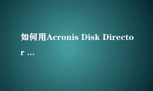 如何用Acronis Disk Director Suite 10.0增加C盘空间