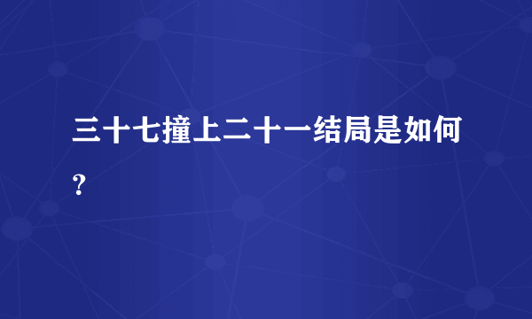 三十七撞上二十一结局是如何？