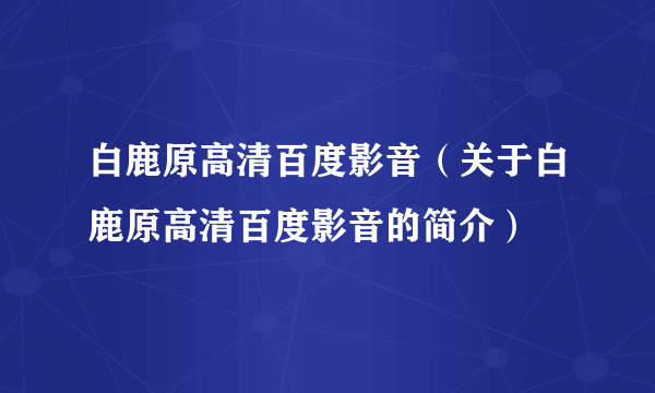 白鹿原高清百度影音（关于白鹿原高清百度影音的简介）