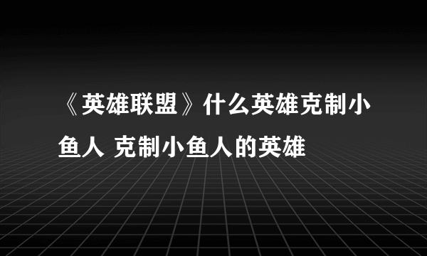 《英雄联盟》什么英雄克制小鱼人 克制小鱼人的英雄