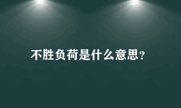 不胜负荷是什么意思？