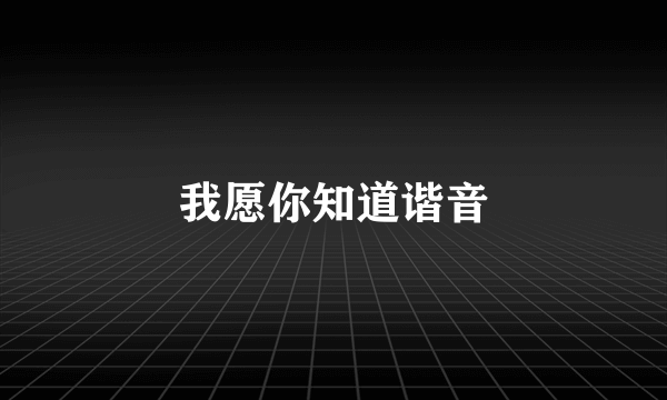 我愿你知道谐音