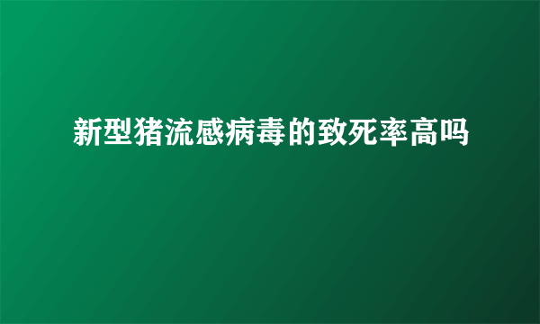 新型猪流感病毒的致死率高吗