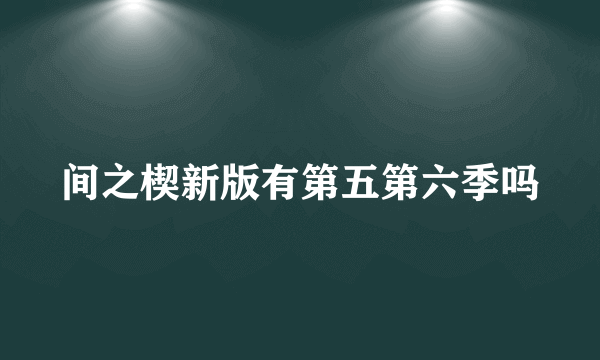 间之楔新版有第五第六季吗