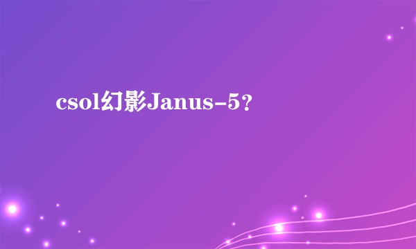 csol幻影Janus-5？