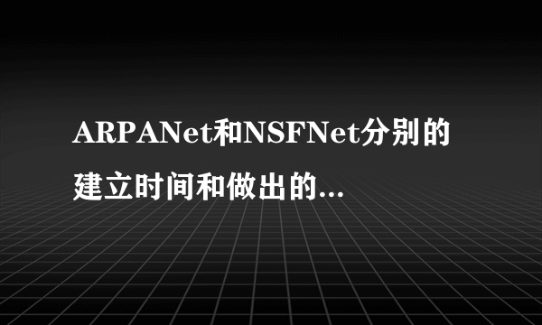 ARPANet和NSFNet分别的建立时间和做出的贡献是什么?