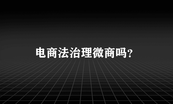 电商法治理微商吗？