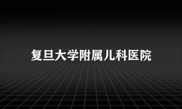 复旦大学附属儿科医院