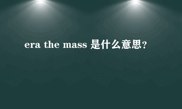 era the mass 是什么意思？