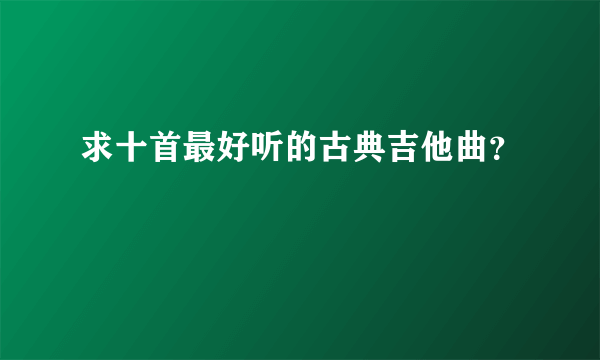 求十首最好听的古典吉他曲？