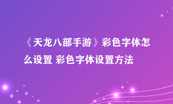 《天龙八部手游》彩色字体怎么设置 彩色字体设置方法