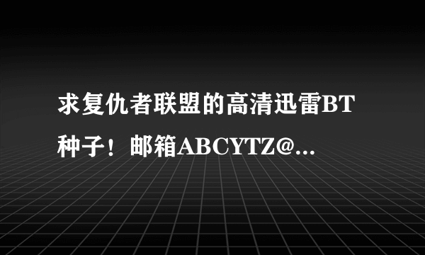 求复仇者联盟的高清迅雷BT种子！邮箱ABCYTZ@1 2 6 .COM，谢谢！