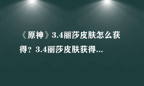 《原神》3.4丽莎皮肤怎么获得？3.4丽莎皮肤获得方法介绍