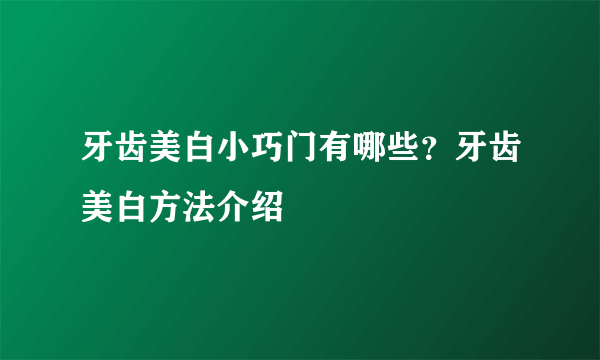 牙齿美白小巧门有哪些？牙齿美白方法介绍