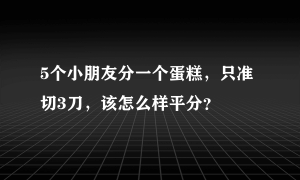 5个小朋友分一个蛋糕，只准切3刀，该怎么样平分？