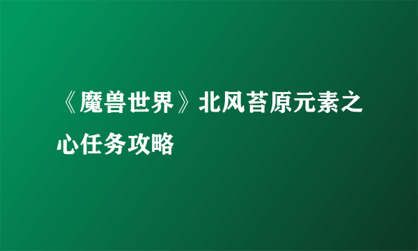 《魔兽世界》北风苔原元素之心任务攻略