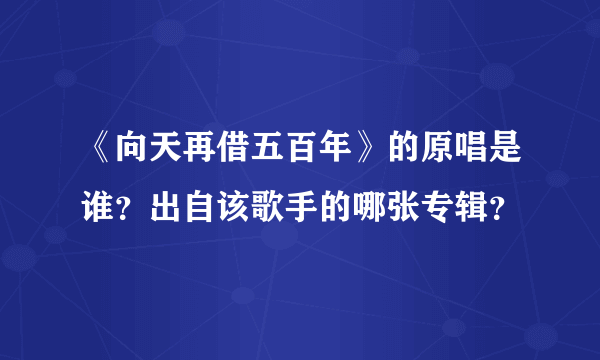 《向天再借五百年》的原唱是谁？出自该歌手的哪张专辑？