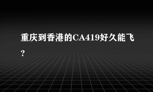 重庆到香港的CA419好久能飞？