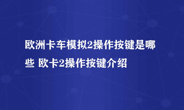 欧洲卡车模拟2操作按键是哪些 欧卡2操作按键介绍