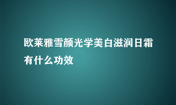 欧莱雅雪颜光学美白滋润日霜有什么功效