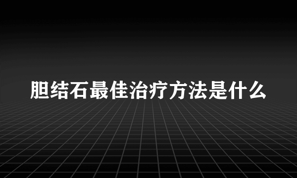 胆结石最佳治疗方法是什么