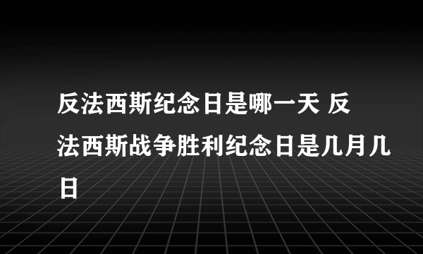 反法西斯纪念日是哪一天 反法西斯战争胜利纪念日是几月几日