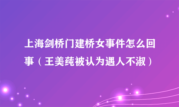 上海剑桥门建桥女事件怎么回事（王美莼被认为遇人不淑）