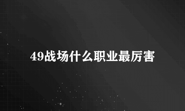 49战场什么职业最厉害