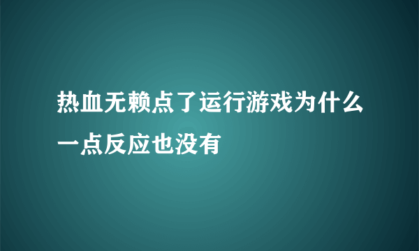 热血无赖点了运行游戏为什么一点反应也没有