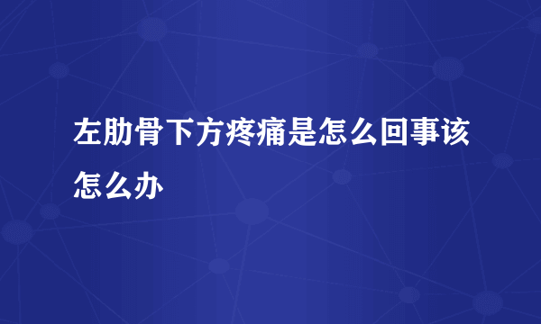 左肋骨下方疼痛是怎么回事该怎么办