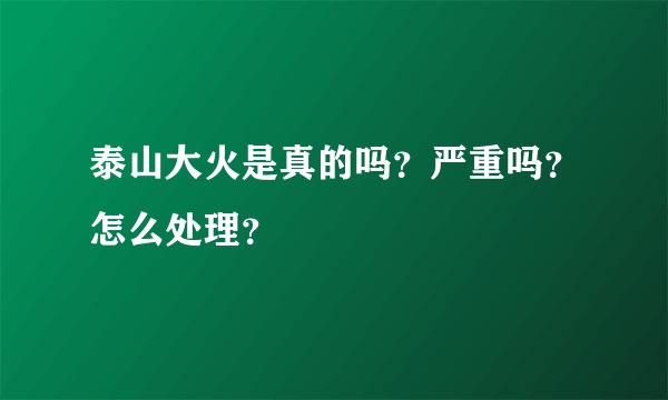 泰山大火是真的吗？严重吗？怎么处理？