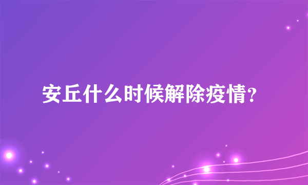 安丘什么时候解除疫情？