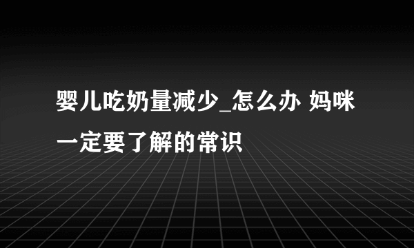 婴儿吃奶量减少_怎么办 妈咪一定要了解的常识