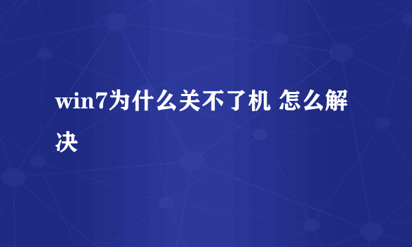 win7为什么关不了机 怎么解决