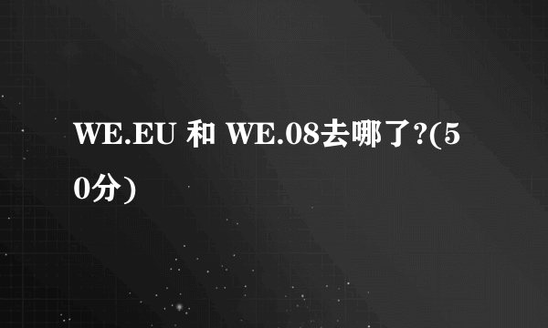 WE.EU 和 WE.08去哪了?(50分)