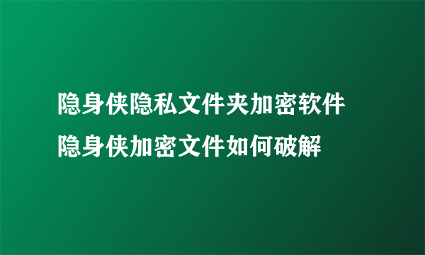 隐身侠隐私文件夹加密软件 隐身侠加密文件如何破解