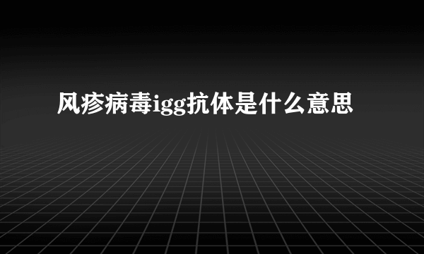 风疹病毒igg抗体是什么意思