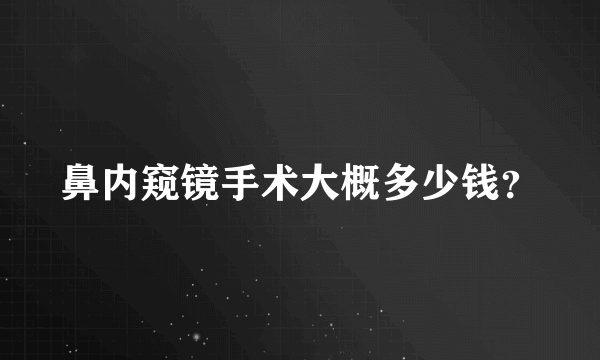 鼻内窥镜手术大概多少钱？