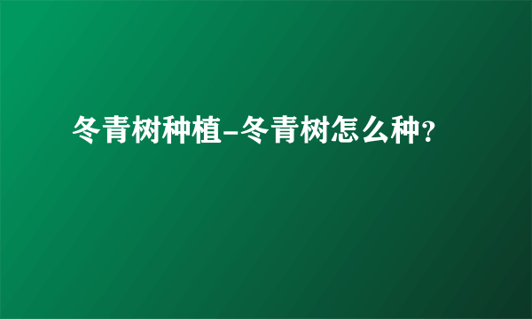 冬青树种植-冬青树怎么种？