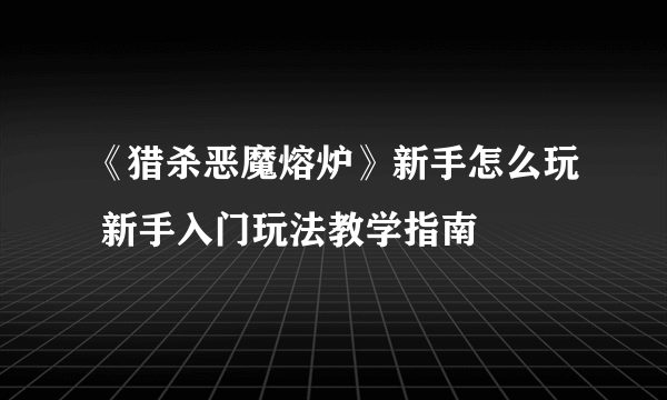 《猎杀恶魔熔炉》新手怎么玩 新手入门玩法教学指南