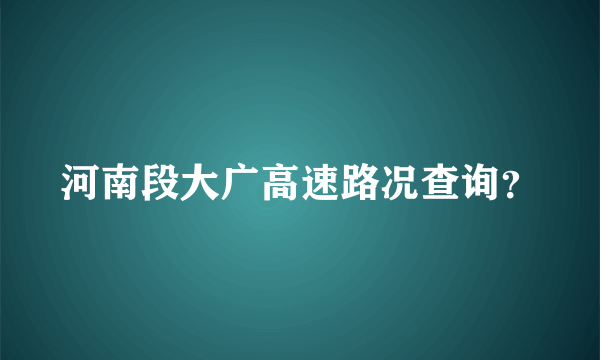 河南段大广高速路况查询？