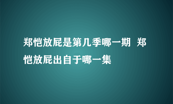 郑恺放屁是第几季哪一期  郑恺放屁出自于哪一集