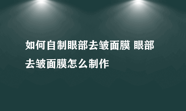 如何自制眼部去皱面膜 眼部去皱面膜怎么制作