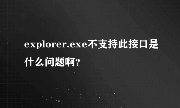 explorer.exe不支持此接口是什么问题啊？