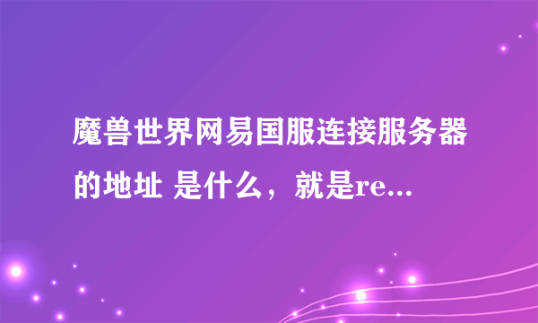 魔兽世界网易国服连接服务器的地址 是什么，就是realmlist.wtf 这个文件里面写的是什么？