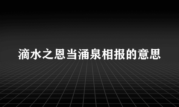 滴水之恩当涌泉相报的意思