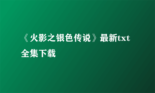 《火影之银色传说》最新txt全集下载