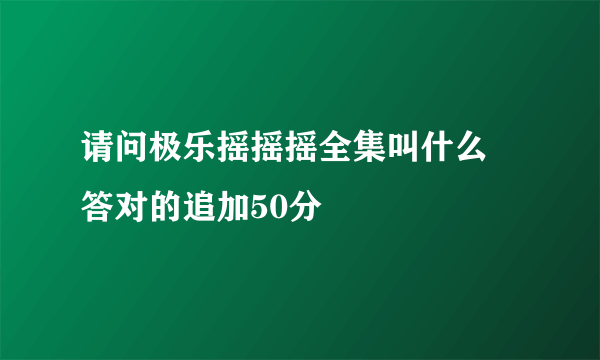 请问极乐摇摇摇全集叫什么 答对的追加50分