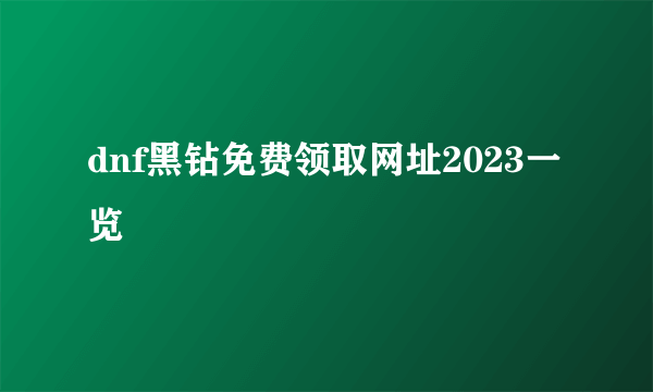 dnf黑钻免费领取网址2023一览